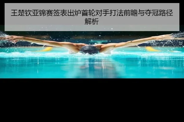 王楚钦亚锦赛签表出炉首轮对手打法前瞻与夺冠路径解析（BandaoSports）