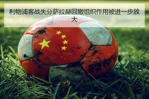 利物浦客战失分萨拉赫回撤组织作用被进一步放大 - BandaoSports