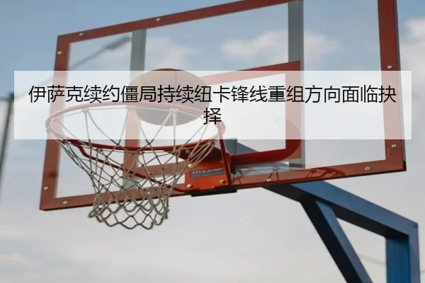 伊萨克续约僵局持续纽卡锋线重组方向面临抉择 - BandaoSports